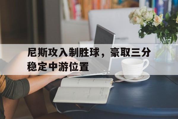 九游娱乐-尼斯攻入制胜球,豪取三分稳定中游位置